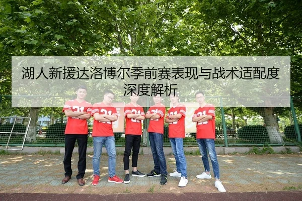 湖人新援达洛博尔季前赛表现与战术适配度深度解析 | JIUYOUSPORTS